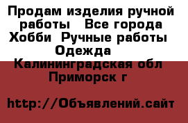 Продам изделия ручной работы - Все города Хобби. Ручные работы » Одежда   . Калининградская обл.,Приморск г.